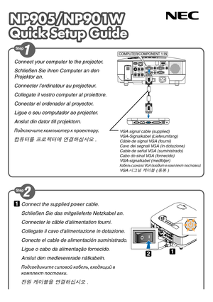 Page 1
NP905/NP901W
Quick Setup Guide
NP905/NP901W
Quick Setup Guide

Connect the supplied power cable.
Schließen Sie das mitgelieferte Netzkabel an.
Connecter le câble d'alimentation fourni.
Collegate il cavo d'alimentazione in dotazione.
Conecte el cable de alimentación suministrado.
Ligue o cabo da alimentação fornecido.
Anslut den medlevererade nätkabeln.
Подсоедините силовой кабель, входящий в 
ком\fлект \fоставки.
전원 케이블을 연결하십시오 .
Connect your computer to the projector.
Schließen Sie ihren...