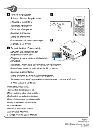 Page 6
Unplug the power cable.
Trennen Sie das Netzkabel ab.
Déconnectez le câble d’alimentation.
Scollegate il cavo di alimentazione.
Desenchufe el cable de alimentación.
Desligue o cabo da alimentação.
Dra ut nätkabeln.
Отсоедините силовой кабель.
전원케이블을 빼십시오 .
(→ page 31 of the User's Manual)
7N8P8441Printed in Japan
©NEC Display Solutions, Ltd. 2008Ver. 1 03/08
Turn off the projector.
Schalten Sie den Projektor aus.
Eteignez le projecteur.
Spegnete il proiettore.
Desactive el proyector.
Desligue o...