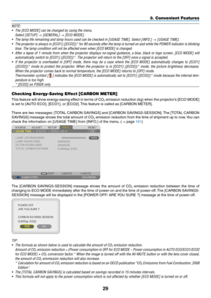 Page 4729
3. Convenient Features
NOTE:	
•	 The	[ECO	MODE]	can	be	changed	by	using	the	menu.
	 Select	[SETUP]	→	[GENERAL]	→	[ECO	MODE].
•	 The	lamp	life	remaining	and	lamp	hours	used	can	be	checked	in	[USAGE	TIME].	Select	[INFO.]	→	[USAGE	TIME].
•	 The	projector	 is	always	 in	[ECO1]	 ([ECO2])*	 for	90	seconds	 after	the	lamp	 is	turned	 on	and	 while	 the	POWER	 indicator	 is	blinking	
blue.	The	lamp	condition	will	not	be	affected	even	when	[ECO	MODE]	is	changed.
•	 After	 a	lapse	 of	1	minute	 from	when	 the...