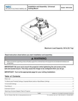 Page 1ISSUED: 04-11-06  SHEET #: 055-9458-6  09-25-09
Visit the Peerless Web Site at www.peerlessmounts.com
1 of 9
For customer care call 1-800-729-0307 or 708-865-8870.
	




 Read instruction sheet before you start installation and assembly.Maximum Load Capacity: 50 lb (22.7 kg)
IMPORTANT! Be sure not to touch the projector while tightening the set screw on the
ball and socket mount. This may cause the image to be unaligned when you let go.
IMPORTANT!   Turn to the...