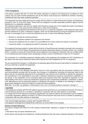 Page 11ix
Important Information
• FCC Compliance 
This	device	 complies	 with	Part	 15	of	the	 FCC	 Rules. 	Operation	 is	subject	 to	the	 following	 two	conditions:(1)	 this	
device	may	not	cause	 harmful	 interference	 and	(2)	this	 device	 must	accept	 any	interference	 received,	including	
interference	that	may	cause	undesired	operation. 	
This	equipment	 has	been	 tested	 and	found	 to	comply	 with	the	limits	 for	a	Class	 B	Personal	 Computer	 and	Peripheral,	
pursuant	 to	Part	 15	of	the	 FCC	 Rules....