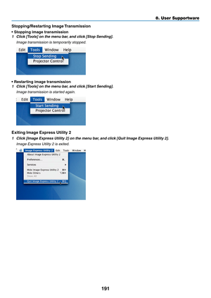 Page 209191
8. User Supportware
Stopping/Restarting Image Transmission
• Stopping image transmission
1	 Click	[Tools]	on	the	menu	bar,	and	click	[Stop	Sending].
 Image transmission is temporarily stopped.
• Restarting image transmission
1	 Click	[Tools]	on	the	menu	bar, 	and	click	[Start	Sending].
 Image transmission is started again.
Exiting Image Express Utility 2
1	 Click	[Image	Express	Utility	2]	on	the	menu	bar, 	and	click	[Quit	Image	Express	Utility	2].
 Image Express Utility 2 is exited. 