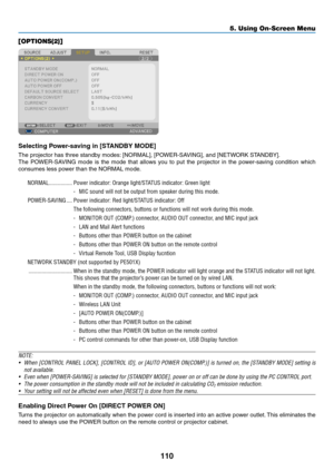 Page 122110
5. Using On-Screen Menu
[OPTIONS(2)]
Selecting	Power-saving	in	[STANDBY	MODE]
The	projector	has	three	standby	modes:	[NORMAL],	[POWER-SAVING],	and	[NETWORK	STANDBY].
The	POWER-SAVING	 mode	is	the	 mode	 that	allows	 you	to	put	 the	projector	 in	the	 power-saving	 condition	which	
consumes	less	power	than	the	NORMAL	mode.
NORMAL ����������������Power indicator: Orange light/STATUS indicator: Green light
-  MIC sound will not be output from speaker during this mode�
POWER-SAVING ����Power indicator:...