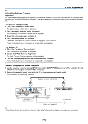 Page 182170
8. User Supportware
TIP:
Uninstalling	Software	Program
Preparation:
Exit	the	software	 program	before	uninstalling. 	To	 uninstall	 the	software	 program,	 the	Windows	 user	account	 must	have	
“Administrator” 	privilege	 (Windows	 8,	Windows	 7	and	 Windows	 Vista)	or	“Computer	 Administrator” 	privilege	 (Windows	
XP).
•	For	Windows	7/Windows	 Vista
1	 Click	“Start”	and	then	 “Control	Panel”.
 The Control Panel window will be displayed.
2	 Click	 “Uninstall	a	program” 	under	“Programs”
	 The...