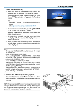 Page 7967
4. Using the Viewer
	 •	Index	file	(extension:.idx)
•	 Index	files, 	which 	is 	converted 	by 	using 	Viewer 	PPT	
Converter 3.0, will appear in the Thumbnail screen. 
  O n l y   fo l d e r s   a n d   J P E G   f i l e s   c o nve r t e d   by   u s i n g 
Viewer PPT Converter 3.0 will appear in the Thumbnail 
screen.
TIP:
•	 Viewer 	PPT 	Converter 	3.0 	can 	be 	downloaded 	from 	our	
website.
URL:	http://www.nec-display.com/dl/en/index.html
•	 To 	select 	slideshow 	of 	index 	files, 	open 	the...