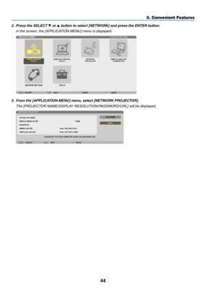 Page 6244
3. Convenient Features
2.	 Press	the	SELECT	 or 	button	to	select	[NETWORK]	and	press	the	ENTER	button.
 In the screen, the [APPLICATION MENU] menu is displayed.
3.	 From	the	[APPLICATION	MENU]	menu, 	select	[NETWORK	PROJECTOR].
 The [PROJECTOR NAME/DISPLAY RESOLUTION/PASSWORD/URL] will be displayed. 