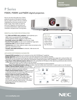 Page 1www.necdisplay.com
Entry-Level  
Installation Projectors
P Series  
P350X, P350W and P420X digital projectors 
Easy to use and at the right price, P Series 
projectors provide all the essential features 
that you need to connect with your audience. 
Highlighted by enhanced connectivity and 
bright images, these models are ideal for 
entry-level integration environments such 
as corporate boardrooms, higher education 
classrooms and government training rooms.
ESSENTIAL FEATURES FOR INTEGRATION
° With XGA...