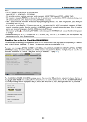 Page 4331
3. Convenient Features
NOTE:	
•	 The	[ECO	MODE]	can	be	changed	by	using	the	menu.
	 Select	[SETUP]	→	[GENERAL]	→	[ECO	MODE].
•	 The	lamp	life	remaining	and	lamp	hours	used	can	be	checked	in	[USAGE	TIME].	Select	[INFO.]	→[USAGE	TIME].
•	 The	projector	 is	always	 in	[NORMAL]	 for	90	seconds	 after	the	lamp	 is	turned	 on	and	 while	 the	POWER	 indicator	 is	blinking	 green.	
The	lamp	condition	will	not	be	affected	even	when	[ECO	MODE]	is	changed.
•	 After	a	lapse	 of	1	minute	 from	when	 the	projector...
