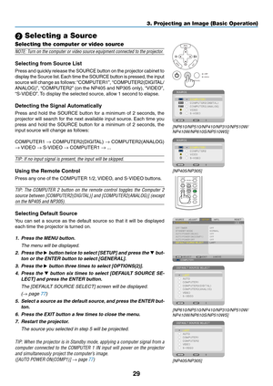 Page 3829
3. Projecting an Image (Basic Operation)
VOLUMEL-CLICK
MOUSER-CLICK
AUTO ADJ.
ASPECT HELP
FREEZE
PICTURE
S-VIDEO VIDEOCOMPUTER
2ECO MODE1
MENU 
EXIT ENTER 
ST
ATUS 
LAMP 
AUTO ADJ. 
SOURCE 
 Selecting a Source
Selecting the computer or video source
NOTE:	Turn	on	the	computer	or	video	source	equipment	connected	to	the	projector.
Selecting	from	Source	List
Press	 and	quickly	 release	 the	SOURCE	 button	on	the	 projector	 cabinet	to	
display	 the	Source	 list.	Each	 time	the	SOURCE	 button	is	pressed,...