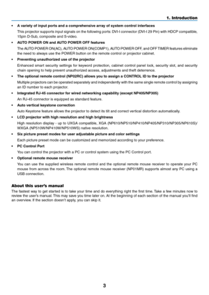 Page 123
1. Introduction
•	 A	variety	of	input	ports	and	a	comprehensive	array	of	system	control	interfaces
	 This	projector	 supports	input	signals	 on	the	 following	 ports:	DVI-I	 connector	 (DVI-I	29	Pin)	 with	HDCP	 compatible,	
15pin	D-Sub,	composite	and	S-video.
•	 AUTO	POWER	ON	and	AUTO	POWER	OFF	features
	 The	 AUTO	POWER	 ON(AC),	 AUTO	POWER	 ON(COMP1),	 AUTO	POWER	 OFF,	and	OFF	 TIMER	 features	 eliminate 	
the	need	to	always	use	the	POWER	button	on	the	remote	control	or	projector	cabinet.
•...