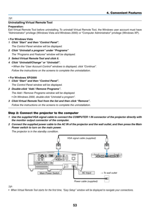 Page 6253
4. Convenient Features
TIP:
Uninstalling	Virtual	Remote	 Tool
Preparation:
Exit	Virtual	 Remote	 Tool	before	 uninstalling. 	To	 uninstall	 Virtual	Remote	 Tool,	the	Windows	 user	account	 must	have	
“Administrator” 	privilege	(Windows	 Vista	and	Windows	2000)	or	 “Computer	Administrator” 	privilege	(Windows	XP).
•	For	Windows	 Vista
1 Click “Start” and then “Control Panel”.
 The Control Panel window will be displayed.
2 Click “Uninstall a program” under “Programs”
 The “Programs and Features” window...