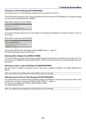 Page 8071
5. Using On-Screen Menu
Turning	On	/	Off	Eco	Message	[ECO	MESSAGE]
This	option	turns	on	or	off	the	following	messages	when	the	projector	is	turned	on.	
The	Eco	Message	 prompts	the	user	 to	save	 energy. 	When	 [OFF]	is	selected	 for	[ECO	 MODE],	 you	will	get	 a	message	
to	prompt	you	to	select	[ON]	for	[ECO	MODE].
When	[ON]	is	selected	for	[ECO	MODE]
To	 close	 the	message,	 press	any	one	 of	the	 buttons. 	The	 message	 will	disappear	 if	no	 button	 operation	 is	done	 for	
30 seconds.
When	[OFF]...
