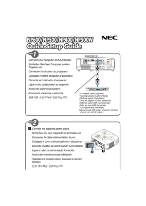 Page 1NP600/NP500/NP400/NP500WNP600/NP500/NP400/NP500W
Quick Setup GuideQuick Setup Guide
NP600/NP500/NP400/NP500W
Quick Setup Guide
Connect the supplied power cable.
Schließen Sie das mitgelieferte Netzkabel an.
Connecter le câble dalimentation fourni.
Collegate il cavo dalimentazione in dotazione.
Conecte el cable de alimentación suministrado.
Ligue o cabo da alimentação fornecido.
Anslut den medlevererade nätkabeln.
Подсоедините силовой кабель, входящий в комплект 
поставки.
전원 케이블을 연결하십시오 .
Connect your...