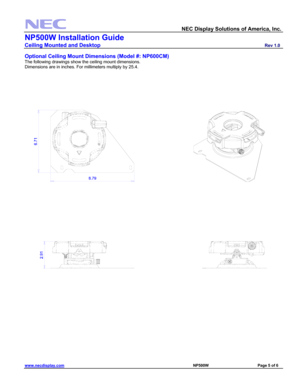 Page 5 
  NEC Display Solutions of America, Inc.               
NP500W Installation Guide 
Ceiling Mounted and Desktop                         Rev 1.0 
www.necdisplay.com                                                                                                     NP500W                                 Page 5 of 6 
 
Optional Ceiling Mount Dimensions (Model #: NP600CM) 
The following drawings show the ceiling mount dimensions. 
Dimensions are in inches. For millimeters multiply by 25.4....