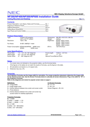 Page 1 
  NEC Display Solutions Europe GmbH                  
NP300/NP400/NP500/NP600 Installation Guide 
Ceiling Mounted and Desktop                         Rev 1.1 
www.nec-display-solutions.com                                                                              NP300/400/500/600                                 Page 1 of 6 
 
Contents 
Product Description, Lens Specs, Notes and Formulas     Pg  1 
Diagrams & Distance Charts           
Pg 2 
Cabinet Dimensions             
Pg 3-4 
Ceiling Mount...