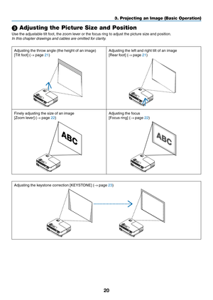 Page 2920
3. Projecting an Image (Basic Operation)
 Adjusting the Picture Size and Position
Use	the	adjustable	tilt	foot,	the	zoom	lever	or	the	focus	ring	to	adjust	the	picture	size	and	position.
In this chapter drawings and cables are omitted for clarity.
Adjusting the throw angle (the height of an image)
[Tilt	foot]	(→ page 21)
Adjusting the left and right tilt of an image
[Rear	foot]	(→ page 21)
Finely	adjusting	the	size	of	an	image
[Zoom	lever]	(→ page 22)
Adjusting the focus
[Focus	ring]	(→ page 22)...