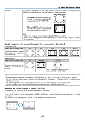 Page 5849
5. Using On-Screen Menu
NATIVEThe projector displays the current image in its true resolution when the incoming computer 
signal has a lower resolution than the projector’s native resolution.
[Example	1] When the incoming sig-
nal	with	 the	resolution	 of	800	 x	600	 is	
displayed on the NP115/NP110:
[Example	 2] When the incoming sig-
nal	with	 the	resolution	 of	800	 x	600	 is	
displayed on the NP215/NP210:
NOTE:
•	 When	a	non-computer	signal	is	displayed,	the	[NATIVE]	is	not	available.
•	 When 	a...