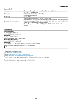 Page 8677
7. Appendix
Mechanical
InstallationOrientation: Desktop/Front, Desktop/Rear, Ceiling/Front, Ceiling/Rear
Dimensions
12.2"(W)	x	3.7	(H)	x	9.7"(D)310 mm (W) x 95 mm (H) x 247 mm (D)
(not including protrusions)
Net Weight 5.5 lbs / 2.5 kg
Environmental Considerations
Operational	 Temperatures: 	41°F	to	104°F	/	5°C	to	40°C	([ECO	MODE]	 is	set	 automatically	 to	[ON]	 at	95°F	 to	104°F/35°C	 to	40°C	 /	[ECO	 MODE]	is	set	 automatically	 to	[ON]	 at	86°F	 to	104°F/30°C	 to	40°C	 when	 used	in	HIGH...