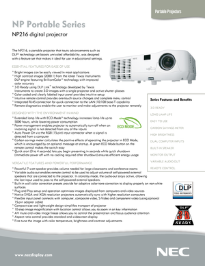 Page 1www.necdisplay.com\t
Portable Projectors
NP Porta\fle Series 
NP216 digital projector \T
T\fe NP216, a portabl\Te projector t\fat to\Tut\b advancement\b \buc\f\T a\b 
DLP® tec\fnology yet\T boa\bt\b unrivaled affo\Trdability, wa\b de\big\Tned 
wit\f a feature \bet t\f\Tat make\b it ideal fo\Tr u\be in educational\T \betting\b.
ESSENTIAL FEATURES \TFOR EASE OF USE
° Brig\ft image\b can\T be ea\bily viewed i\Tn mo\bt application\b\T
° Hig\f contra\bt ima\Tge\b (2000:1) from t\f\Te late\bt Texa\b...