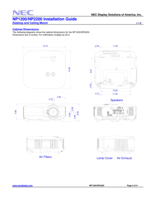 Page 5 
NEC Display Solutions of America, Inc. 
NP1200/NP2200 Installation Guide 
Desktop and Ceiling Mount                             v 1.0 
www.necdisplay.com                                                                                          NP1200/NP2200                                 Page 5 of 9 
 
Cabinet Dimensions
 
The following diagrams show the cabinet dimensions for the NP1200/NP2200. 
Dimensions are in inches. For millimeters multiply by 25.4....