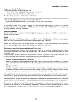 Page 10
viii
Usage restrictions in North America
The following channels can be used indoors only.
• In the United States and Canada: 36, 40, 44, and 48 channels
• In Mexico: 149, 153, 157, 161, and 165 channels
The other channels can be used both indoors and outdoors.
This Class B digital apparatus complies with Canadian RSS-210.
Cet appareil numerique de la Classe B est conforme a la norme CNR-210 du Canada.
To  comply  with  Canada  RSS-210(Issue  7)  section  A9.4(b)(ii);  this  radio  product  will  not...