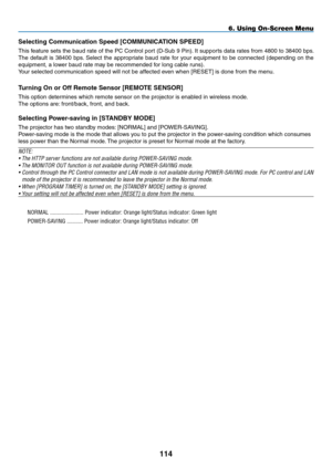 Page 128
4
6. Using On-Screen Menu
Selecting Communication Speed [COmmUNICATION SpEED]
This feature sets the baud rate of the PC Control port (D-Sub 9 Pin). It supports data rates from 4800 to 38400 bps. 
The  default  is  38400  bps.  Select  the  appropriate  baud  rate  for  your  equipment  to  be  connected  (depending  on  the 
equipment, a lower baud rate may be recommended for long cable runs).
Your selected communication speed will not be affected even when [ RESET] is done from the menu....