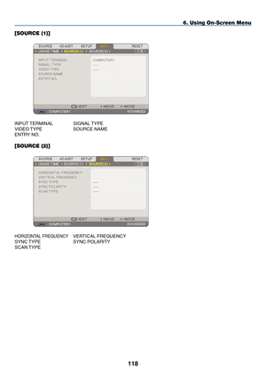 Page 132
8
6. Using On-Screen Menu
[SOURCE (1)]
 
INPUT TERMINAL SIGNAL TYPE
VIDEO TYPE  SOURCE NAME
ENTRY NO .
[SOURCE (2)]
 
HORIZONTAL FREQUENCY VERTICAL FREQUENCY
SYNC TYPE  SYNC POLARITY
SCAN TYPE 