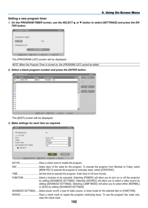 Page 116
0
6. Using On-Screen Menu
Setting a new program timer
1. On the PROGRAM TIMER screen, use the SELECT  or  button to select [SETTINGS] and press the EN-
TER button.
The [PROGRAM LIST] screen will be displayed.
NOTE: When the Program Timer is turned on, the [PROGRAM LIST] cannot be edited.
2.  Select a blank program number and press the ENTER button.
The [EDIT] screen will be displayed.
3.  Make settings for each item as required....