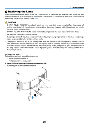 Page 150
3
 Replacing the Lamp
When  the  lamp  reaches  the  end  of  its  life,  the  LAMP  indicator  in  the  cabinet  will  blink  red.  Even  though  the  lamp 
may  still  be  working,  replace  the  lamp  to  maintain  the  optimal  projector  performance.  After  replacing  the  lamp,  be 
sure to clear the lamp hour meter. (→ page 133)
 CAUTION
• DO NOT TOUCH THE LAMP immediately after it has been used. It will be extremely hot. Turn the projector off, 
wait 30 seconds, turn off the main...