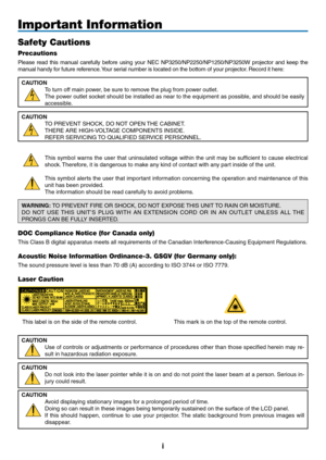 Page 3
i
Important Information
Safety Cautions
Precautions
Please  read  this  manual  carefully  before  using  your  NEC  NP3250/NP2250/NP1250/NP3250W  projector  and  keep  the 
manual handy for future reference. Your serial number is located on the bottom of your projector. Record it here:
CAUTION
To turn off main power, be sure to remove the plug from power outlet.
The power outlet socket should be installed as near to the equipment as possible, and should be easily 
accessible.
CAUTION
TO PREVENT SHOCK,...