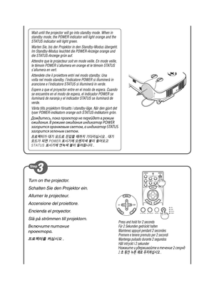 Page 2
Turn on the projector.
Schalten Sie den Projektor ein.
Allumer le projecteur.
Accensione del proiettore.
Encienda el proyector.
Slå på strömmen till projektorn.
Включите питание 
пр\fект\fра.
프로젝터를 켜십시오 .
Wait until the projector will go into standby mode. When in standby mode, the POWER indicator will light orange and the STATUS indicator will light green.
Warten Sie, bis der Projektor in den Standby-Modus übergeht. Im Standby-Modus leuchtet die POWER-Anzeige orange und die STATUS-Anzeige grün auf....