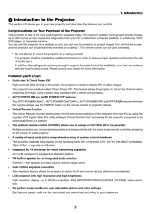 Page 11

1. Introduction
 Introduction to the Projector
This section introduces you to your new projector and describes the features and controls.
Congratulations on Your Purchase of the Projector
This projector is one of the very best projectors available today. The projector enables you to project precise images 
up to 300 inches across (measured diagonally) from your PC or Macintosh computer (desktop or notebook), VCR, 
DVD player, or document camera.
You can use the projector on a tabletop or cart,...