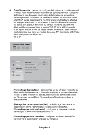 Page 54Français-18Français-19
6.  Contrôle parental :  permet de configurer la fonction de contrôle parental 
(V-chip). Pour entrer dans le sous-menu de contrôle parental, l'utilisateur 
doit taper le mot de passe. L'activation de la fonction de verrouillage 
parental permet à l'utilisateur de modifier le tableau de restriction relatif 
à la MPAA ou les classifications TV. Une fois que l'utilisateur a effectué 
les réglages et est sorti du sous-menu, la fonction de contrôle parental 
est active....