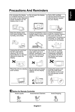 Page 3English-1
English
Precautions And Reminders
Do not place the display in confined spaces or in a box when in use� Maintain ample ventilation for the display when in use�
Do not open the display cabinet�Call a NEC certified service personnel for any internal service needed for your display�
Keep the display away from direct sunlight, dust, humidity, and smoke�
Unplug immediately if any foreign object is put in the display or if the display falls�
Unplug immediately if there is a display malfunc-tion such...