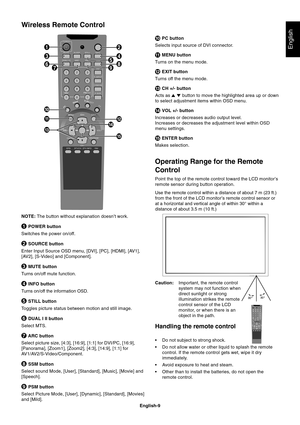 Page 11
English-9
English
NOTE: The button without explanation doesn’t work.
1 POWER button
Switches the power on/off.
2 SOURCE button
Enter Input Source OSD menu, [DVI], [PC], [HDMI], [AV1],
[AV2], [S-Video] and [Component].
3 MUTE button
Turns on/off mute function.
4 INFO button
Turns on/off the information OSD.
5 STILL button
Toggles picture status between motion and still image.
6 DUAL I II button
Select MTS.
7 ARC button
Select picture size, [4:3], [16:9], [1:1] for DVI/PC, [16:9],
[Panorama], [Zoom1],...