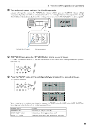 Page 2525
3. Projection of \bmages \fi(Basic Operation)
3 Turn on the main power switch on the side \lof the projector. 
A \fuzzer will ring on the projector. The POWER \futton indicator will \flink green and the STATUS indicator will light 
orange (stand\fy state). KEY LOCK \fecomes automatically on if no control panel operation takes place in the stand\fy 
state for 30 secon\fids \fy default. Butt\fions on the control panel do not fu\finction while KEY L\fiOCK is on. (See pa\fige 33)
Main power switch
VOLTAGE...