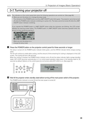 Page 3535
3. Projection of \bmages \fi(Basic Operation)
3-7. Turning your projector off
NOTEThe indicators on \fithe control panel \flink when\fi the following oper\fiations are carried out. (Se\fie page 66)
• When you turn the lamp on or c\fihange the lamp mode\fi
The indicators of the POWER \futton and the LAMP ON/OFF \futton \flink green. The projector cannot \fe turned 
off while the POWER \futton indicator is \flinking (in cycles of 2). The lamp cannot \fe turned off while the LAMP 
ON/OFF \futton...