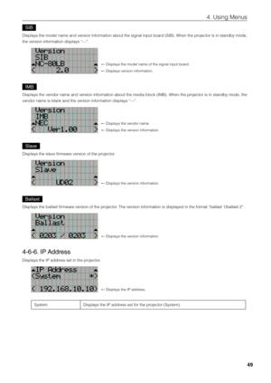 Page 4949
4. Using Menus
SIB
Displays the model name and version information a\fout the signal input \foard (S\bB). When the projector is in stand\fy mode, 
the version information displays “-\fi--”.
← Displays the model\fi name of the signal\fi input \foard.
← Displays version i\finformation.
IMB
Displays the vendor name and version information a\fout the media \flock (\bMB). When the projector is in stand\fy mode, the 
vendor name is \flan\fik and the version \fiinformation displays “-\fi--”.
← Displays the...