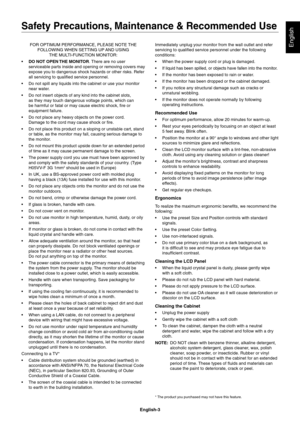 Page 5
English-3
EnglishFOR OPTIMUM PERFORMANCE, PLEASE NOTE THE FOLLOWING WHEN SETTING UP AND USING  THE MULTI-FUNCTION MONITOR:
•  DO NOT OPEN THE MONITOR . There are no user 
serviceable parts inside and opening or removing covers may 
expose you to dangerous shock hazards or other risks. Refer 
all servicing to qualiﬁ ed service personnel.
•  Do not spill any liquids into the cabinet or use your monitor  near water.
•  Do not insert objects of any kind into the cabinet slots,  as they may touch dangerous...