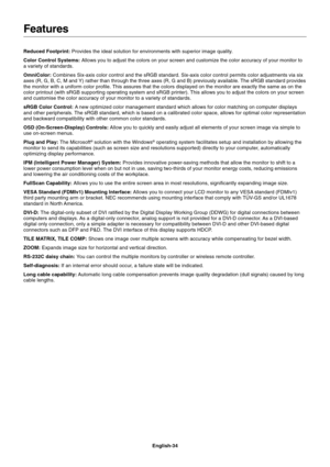 Page 36
English-34
Reduced Footprint: 
Provides the ideal solution for environments with superior image quality\
.
Color Control Systems:  Allows you to adjust the colors on your screen and customize the color a\
ccuracy of your monitor to
a variety of standards.
OmniColor:  Combines Six-axis color control and the sRGB standard. Six-axis color c\
ontrol permits color adjustments via six
axes (R, G, B, C, M and Y) rather than through the three axes (R, G and B) previously availab\
le. The sRGB standard provides...