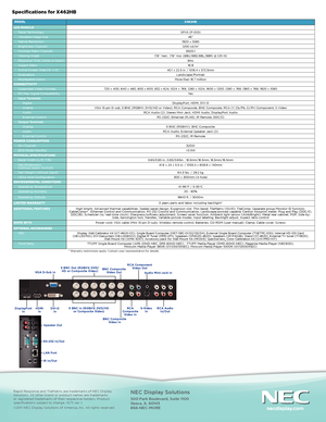 Page 2NEC Display Solutions
500 Park Boulevard, Suite 1100Itasca, IL 60143866-NEC-MORE
Specifications for X462HB 
* Warranty restrictions apply. Contact your representative for details. 
Rapid Response and TileMatrix are trademarks of NEC Display Solutions. All other brand or product names are trademarks or registered trademarks of their respective holders. Product specifications subject to change. 4/11 ver. 2.©2011 NEC Display Solutions of America, Inc. All rights reserved. 
 MODELX462HB
LCD MODULEPanel...