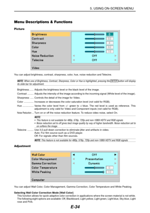 Page 41E-34
Menu Descriptions & Functions
Picture
You can adjust brightness, contrast, sharpness, color, hue, noise reduction and Telecine.
NOTE: When one of Brightness, Contrast, Sharpness, Color or Hue is highlighted, pressing the ENTER button will displayits slide bar for adjustment.
Brightness ...... Adjusts the brightness level or the black level of the image.
Contrast ......... Adjusts the intensity of the image according to the incoming signal (White level of the image).
Sharpness ..... Controls the...