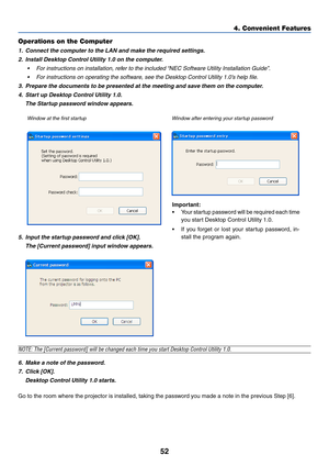 Page 6252
4. Convenient Features
Important:
•Your startup password will be required each time
you start Desktop Control Utility 1.0.
•If you forget or lost your startup password, in-
stall the program again.
Operations on the Computer
1. Connect the computer to the LAN and make the required settings.
2. Install Desktop Control Utility 1.0 on the computer.
•For instructions on installation, refer to the included “NEC Software Utility Installation Guide”.
•For instructions on operating the software, see the...