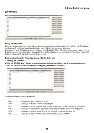 Page 90

6. Using On-Screen Menu
[ENTRY LIST]
Using the Entry List
When any source adjustments are made, the adjustments are automatically registered in the Entry List. The (adjust-
ment values of) registered signals can be loaded from the Entry List whenever necessary.
However, only up to 100 patterns can be registered in the Entry List. When 100 patterns have been registered in the  
Entry List, an error message is then displayed and no additional patterns can be registered. You should thus delete...