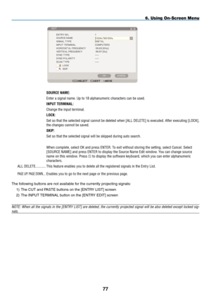 Page 91

.
Source	NaMe:
Enter.a.signal.name..Up.to.18.alphanumeric.characters.can.be.used.
INput	terMINal:
Change.the.input.terminal.
lock:
Set.so.that. the.selected. signal.cannot. be.deleted. when.[ALL.DELETE].is. executed.. After.executing. [LOCK],.
the.changes.cannot.be.saved.
SkIp:
Set.so.that.the.selected.signal.will.be.skipped.during.auto.search.
When.complete,.select.OK.and.press.ENTER..To.exit.without.storing.the.setting,.select.Cancel..Select....