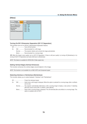 Page 8878
6. Using On-Screen Menu
[Video]
Turning On/Off 3 Dimension Separation [3D Y/C Separation]
This function turns on or off the 3 dimensional separation feature.
Off ............................... Turns off the function.
On Still ................. Recommended for a still image.
Normal ............ The projector detects and corrects the image automatically.
Movie .............. Recommended for a moving image.
TIP: When the image is poor quality, turn on [3D Y/C Separation]. If there is still poor quality,...