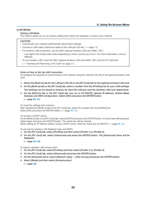 Page 9989
6. Using On-Screen Menu
[LAN Mode]
Setting LAN Mode
This feature allows you to set various setting items when the projector is used on your network.
CAUTION
•Consult with your network administrator about these settings.
•Connect a LAN cable (Eathernet cable) to the LAN port (RJ-45). (→ page 19)
•For wireless LAN connection, use the NEC optional wireless LAN card (NWL-100*).
*Last digit of the model code varies depending on which country you live in. For more information, visit our
Website.
•To use...