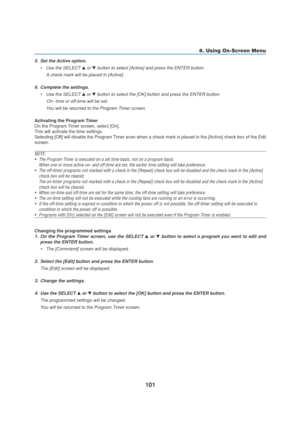 Page 111101
5. Set the Active option.
•Use the SELECT 
 or  button to select [Active] and press the ENTER button.
A check mark will be placed in [Active].
6. Complete the settings.
•Use the SELECT 
 or  button to select the [OK] button and press the ENTER button.
     On- time or off-time will be set.
You will be returned to the Program Timer screen.
Activating the Program Timer
On the Program Timer screen, select [On].
This will activate the time settings.
Selecting [Off] will disable the Program Timer even...