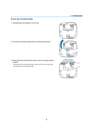 Page 166
1. Introduction
To lock the carrying handle
1. Carefully place the projector on its end.
2. Pull up the carrying handle with the catch pressed down.
3. Press down the left and right locks to set the carrying handle
in place.
•To place back the carrying handle, press up the left and right locks
and pull down the carryng handle. 