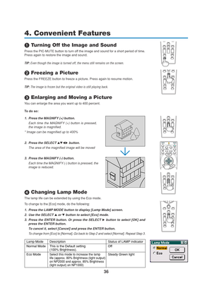 Page 4636
FREEZE
3D REFORM
AUTO ADJ.ASPECT
HELPPICTUREPIC-MUTE
LAMP MODE
R-CLICK L-CLICKMOUSE
VOLUME MAGNIFYPAGE
UP
DOWN
PIC-MUTE3D REFORM
AUTO ADJ.ASPECT
HELPPICTURE
LAMP MODEFREEZE
VOLUME MAGNIFYPAGE
UP
DOWN
4. Convenient Features
 Turning Off the Image and Sound
Press the PIC-MUTE button to turn off the image and sound for a short period of time.
Press again to restore the image and sound.
TIP: Even though the image is turned off, the menu still remains on the screen.
 Freezing a Picture
Press the FREEZE...